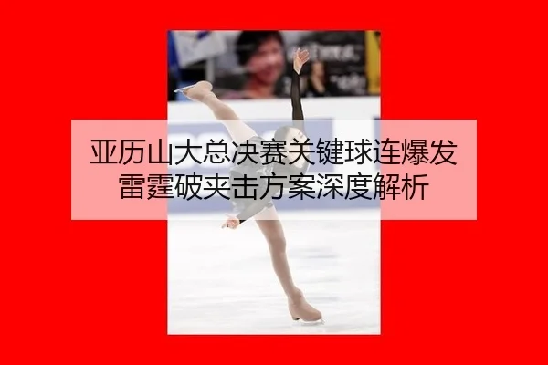 ya-li-shan-da-zong-jue-sai-guan-jian-qiu-lian-bao-fa-lei-ting-po-jia-ji-fang-an-shen-du-jie-xi-2-257.jpg